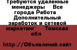 Требуются удаленные менеджеры  - Все города Работа » Дополнительный заработок и сетевой маркетинг   . Томская обл.